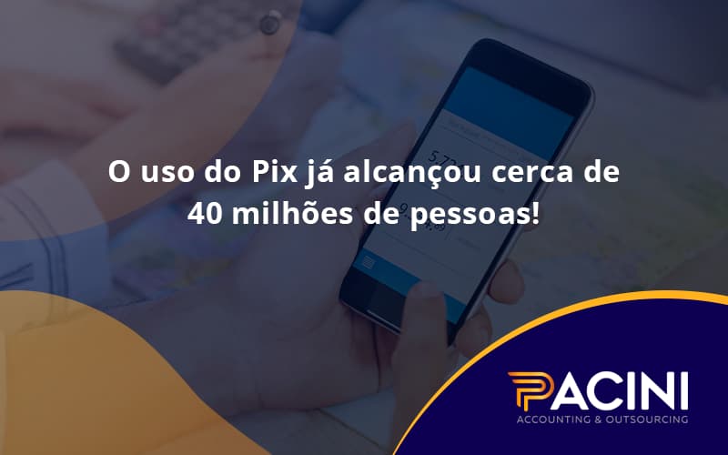 O Uso Do Pix Ja Alcancou 40 Milhoes De Pessoas Pacini - Pacini Assessoria │ Contabilidade em São Paulo