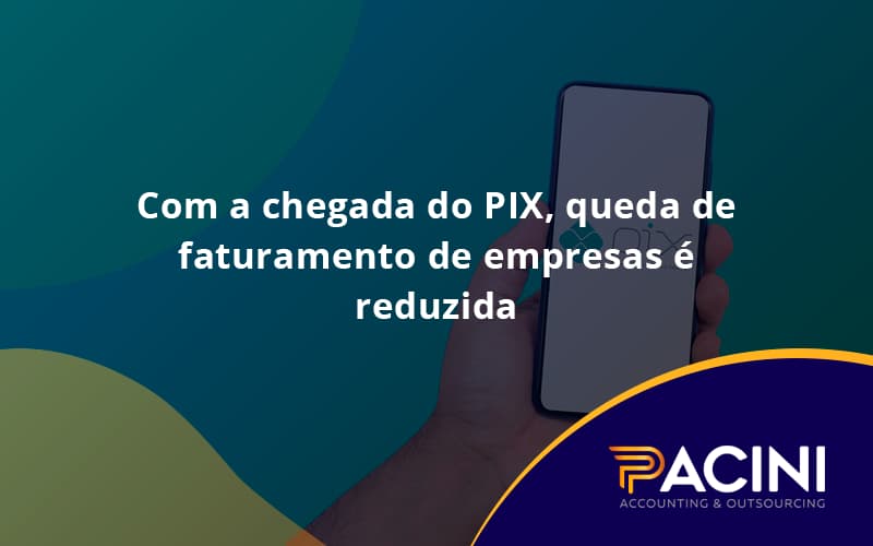 Com A Chegada Do Pix Queda De Faturamento De Empresa é Reduzida Pacini - Pacini Assessoria │ Contabilidade em São Paulo