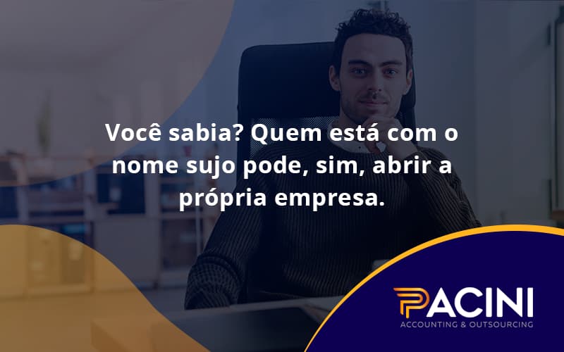 Quem Está Com O Nome Sujo Pode, Sim, Abrir A Própria Empresa. Pacini - Pacini Assessoria │ Contabilidade em São Paulo